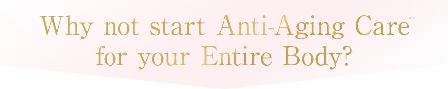 Why not start Anti-Aging Care for your Entire Body?